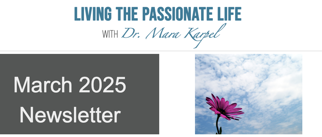 March 2025 Newsletter!  Living the Passionate Life with Dr. Mara Karpel